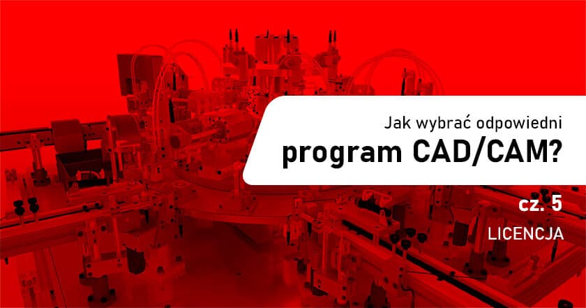 Jak wybrać odpowiedni program CAD/CAM dla swojej firmy? - Licencja